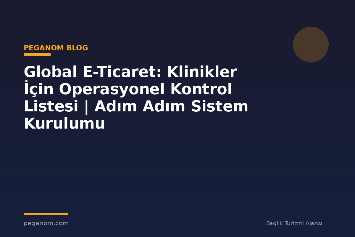 Global E-Ticaret: Klinikler İçin Operasyonel Kontrol Listesi | Adım Adım Sistem Kurulumu