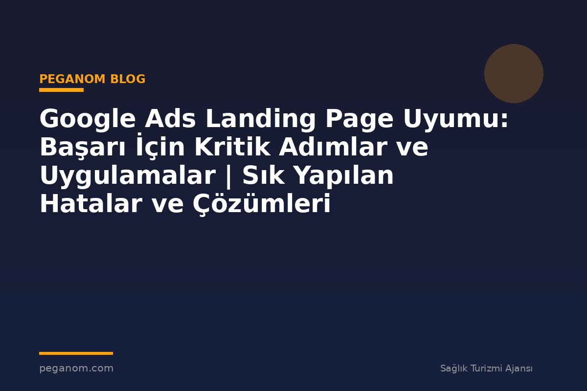 Google Ads Landing Page Uyumu: Başarı İçin Kritik Adımlar ve Uygulamalar | Sık Yapılan Hatalar ve Çözümleri
