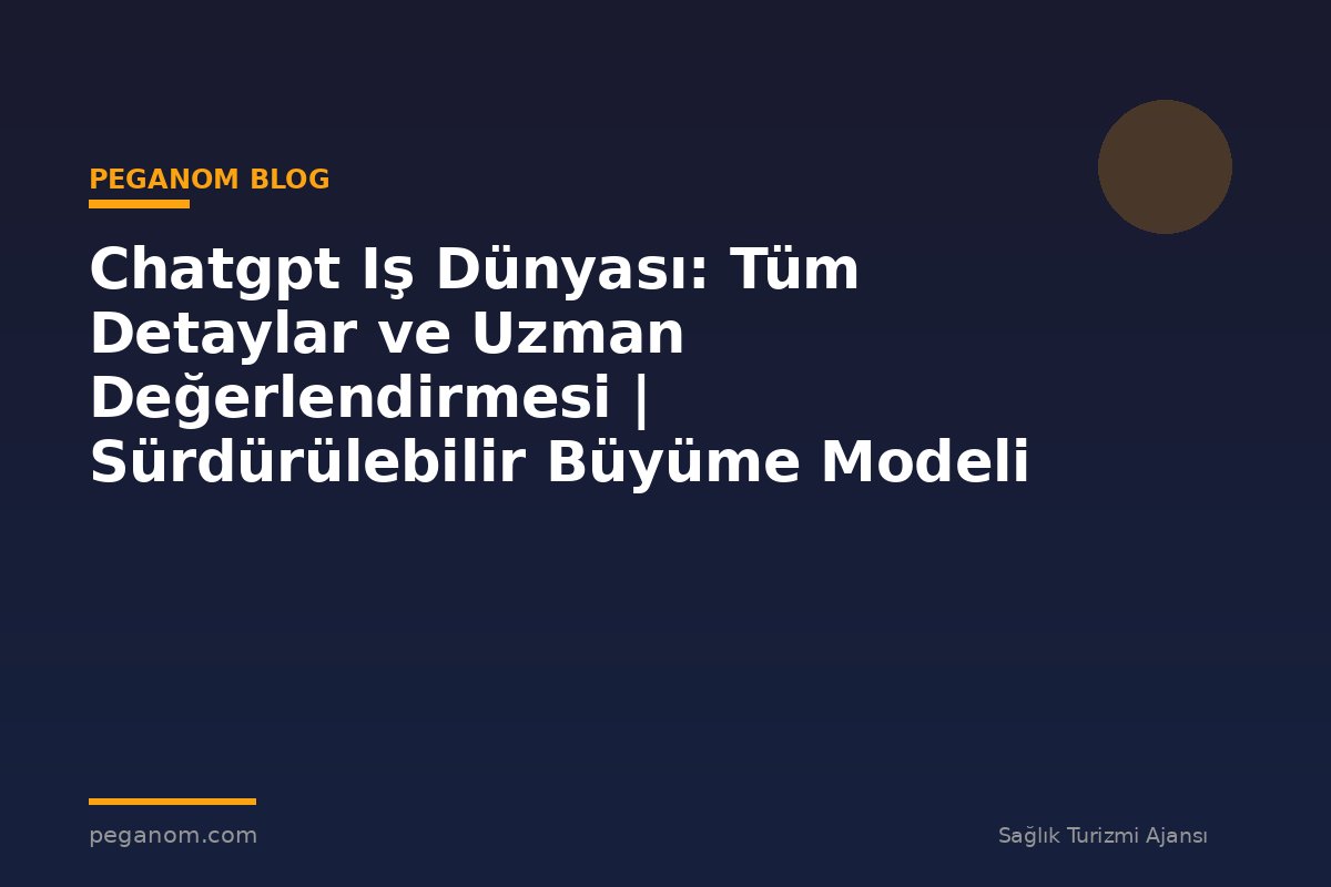 Chatgpt Iş Dünyası: Tüm Detaylar ve Uzman Değerlendirmesi | Sürdürülebilir Büyüme Modeli