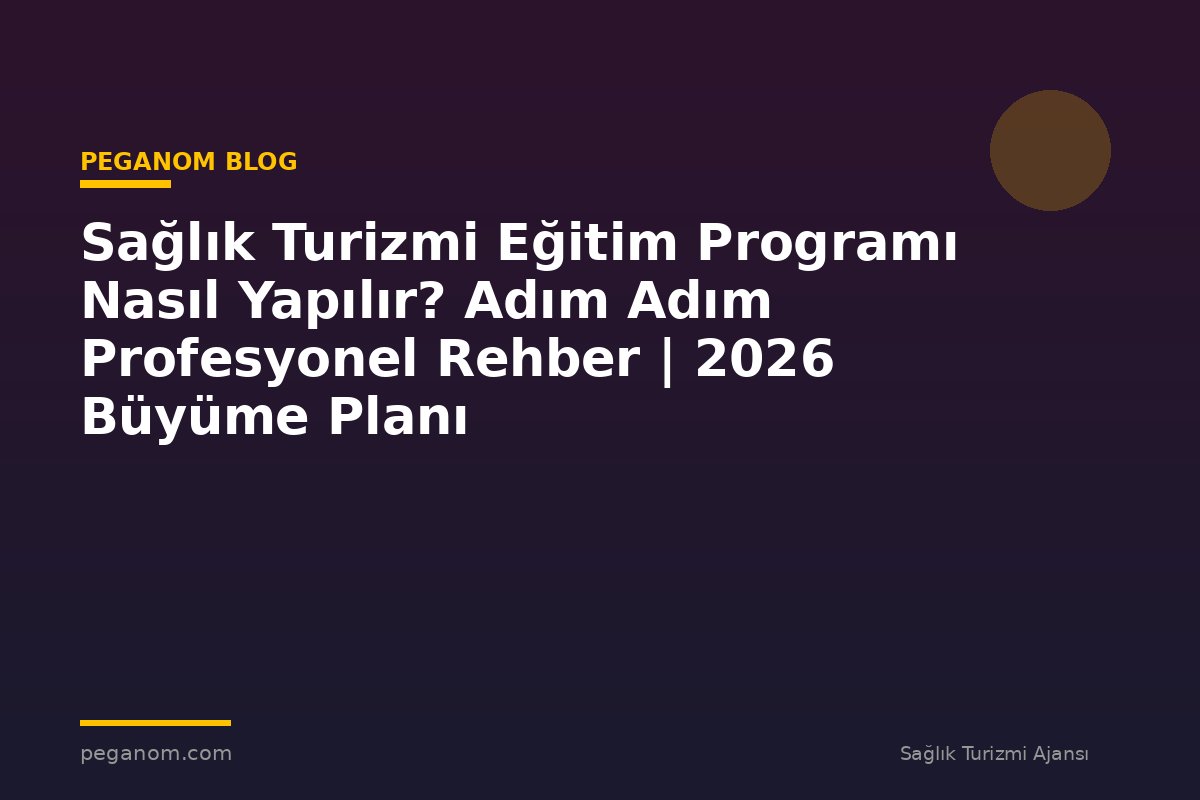 Sağlık Turizmi Eğitim Programı Nasıl Yapılır? Adım Adım Profesyonel Rehber | 2026 Büyüme Planı