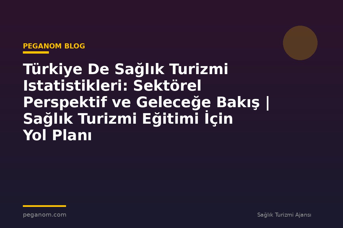 Türkiye De Sağlık Turizmi Istatistikleri: Sektörel Perspektif ve Geleceğe Bakış | Sağlık Turizmi Eğitimi İçin Yol Planı