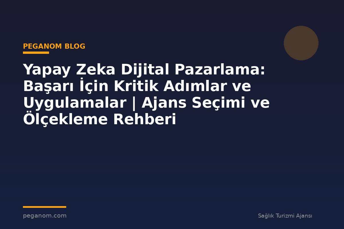 Yapay Zeka Dijital Pazarlama: Başarı İçin Kritik Adımlar ve Uygulamalar | Ajans Seçimi ve Ölçekleme Rehberi