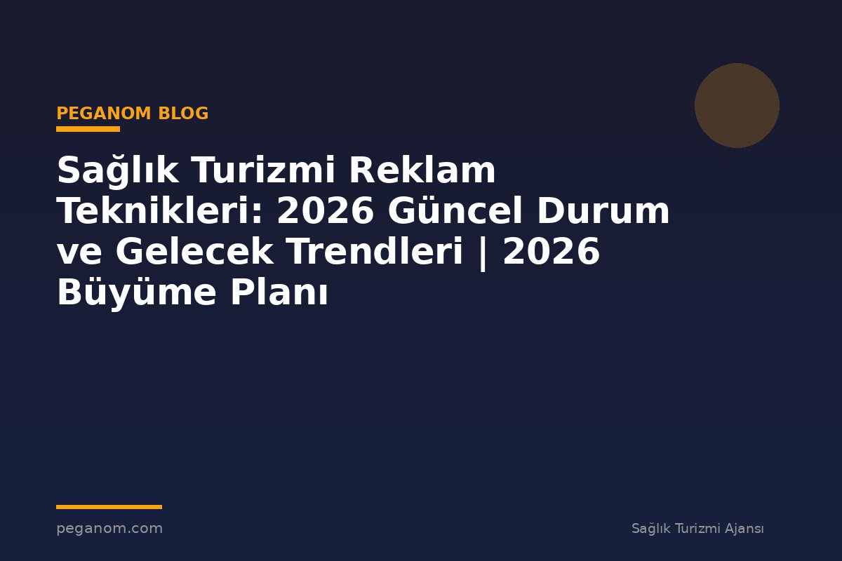 Sağlık Turizmi Reklam Teknikleri: 2026 Güncel Durum ve Gelecek Trendleri | 2026 Büyüme Planı