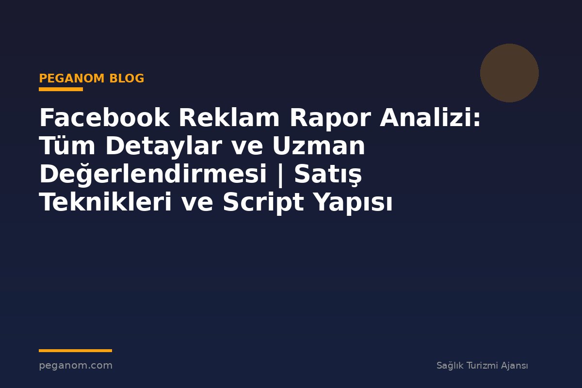 Facebook Reklam Rapor Analizi: Tüm Detaylar ve Uzman Değerlendirmesi | Satış Teknikleri ve Script Yapısı