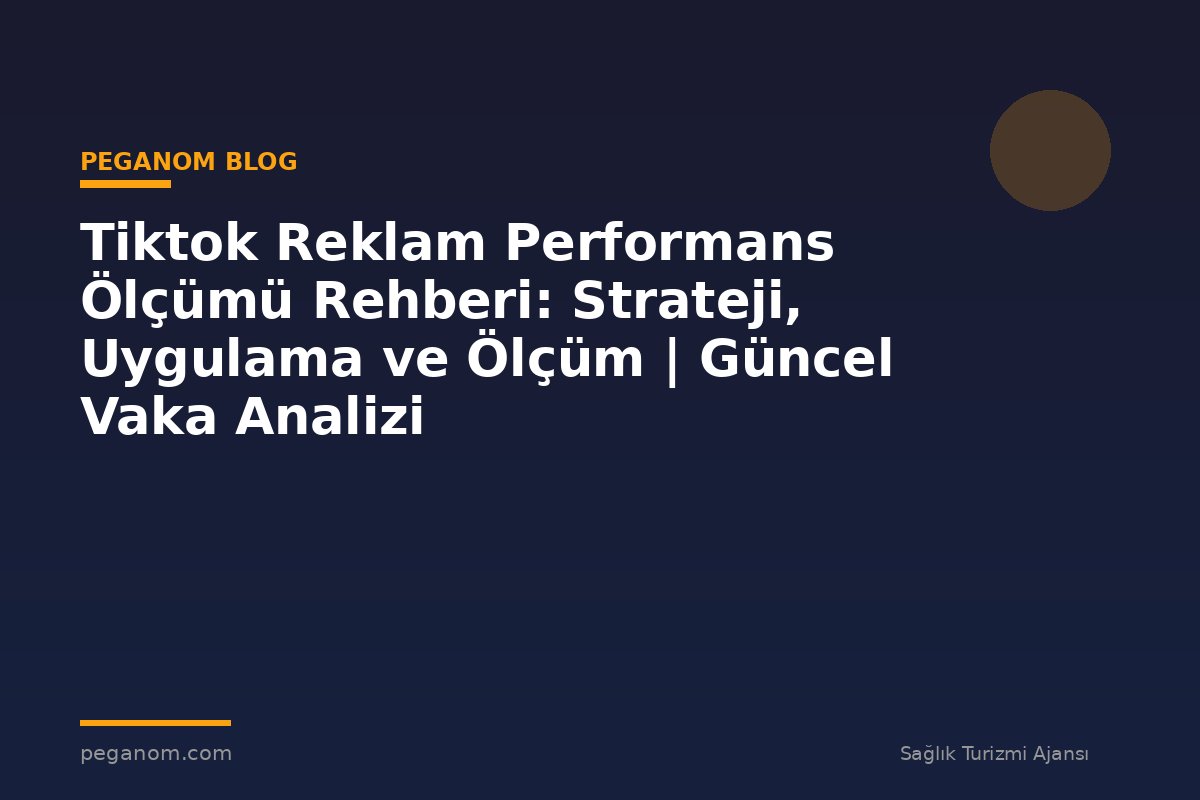 Tiktok Reklam Performans Ölçümü Rehberi: Strateji, Uygulama ve Ölçüm | Güncel Vaka Analizi