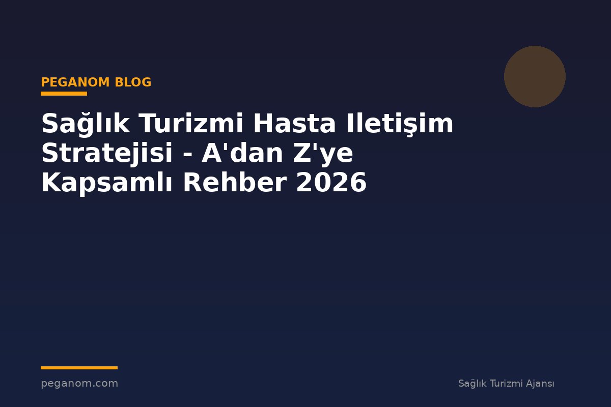 Sağlık Turizmi Hasta Iletişim Stratejisi - A'dan Z'ye Kapsamlı Rehber 2026