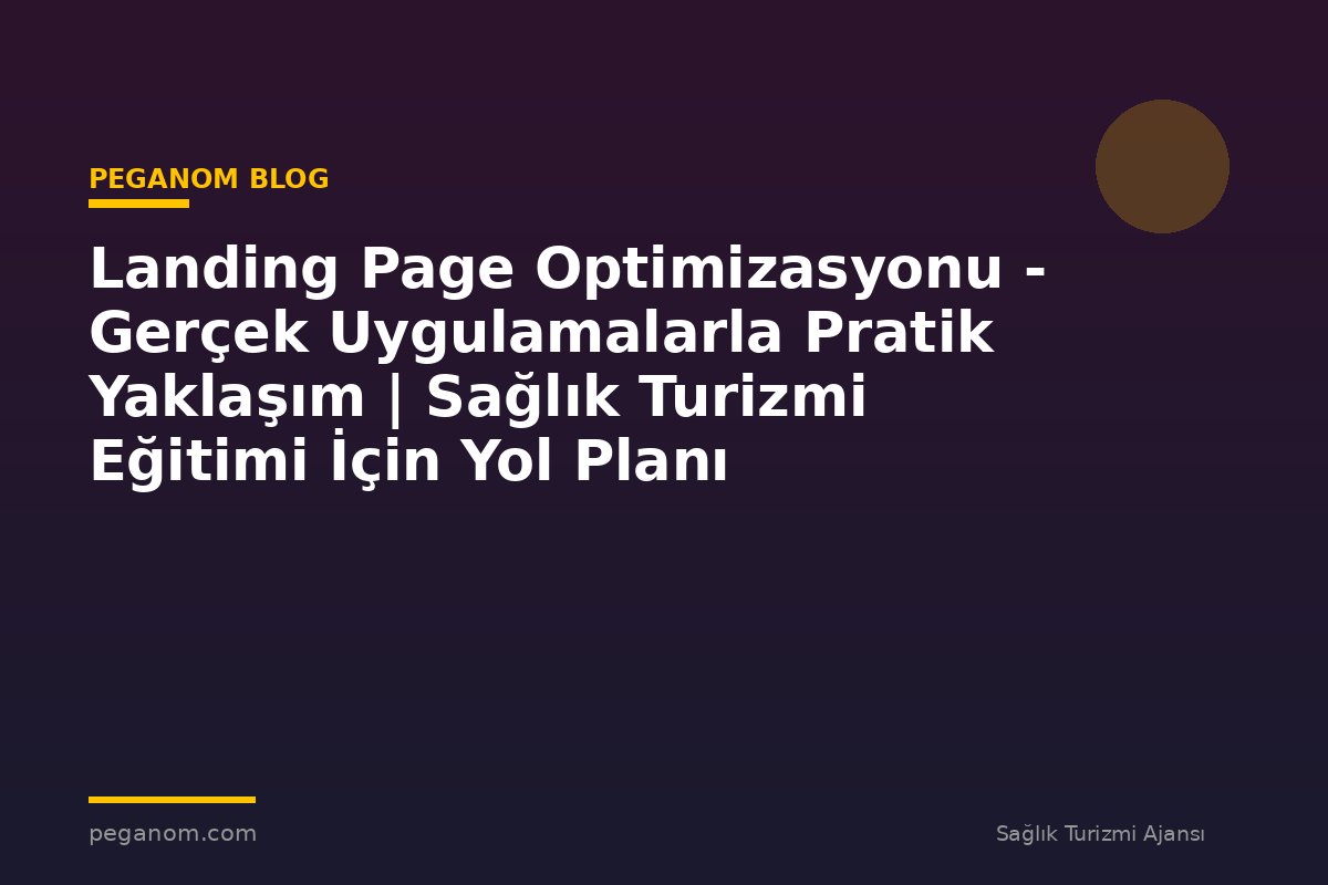 Landing Page Optimizasyonu - Gerçek Uygulamalarla Pratik Yaklaşım | Sağlık Turizmi Eğitimi İçin Yol Planı