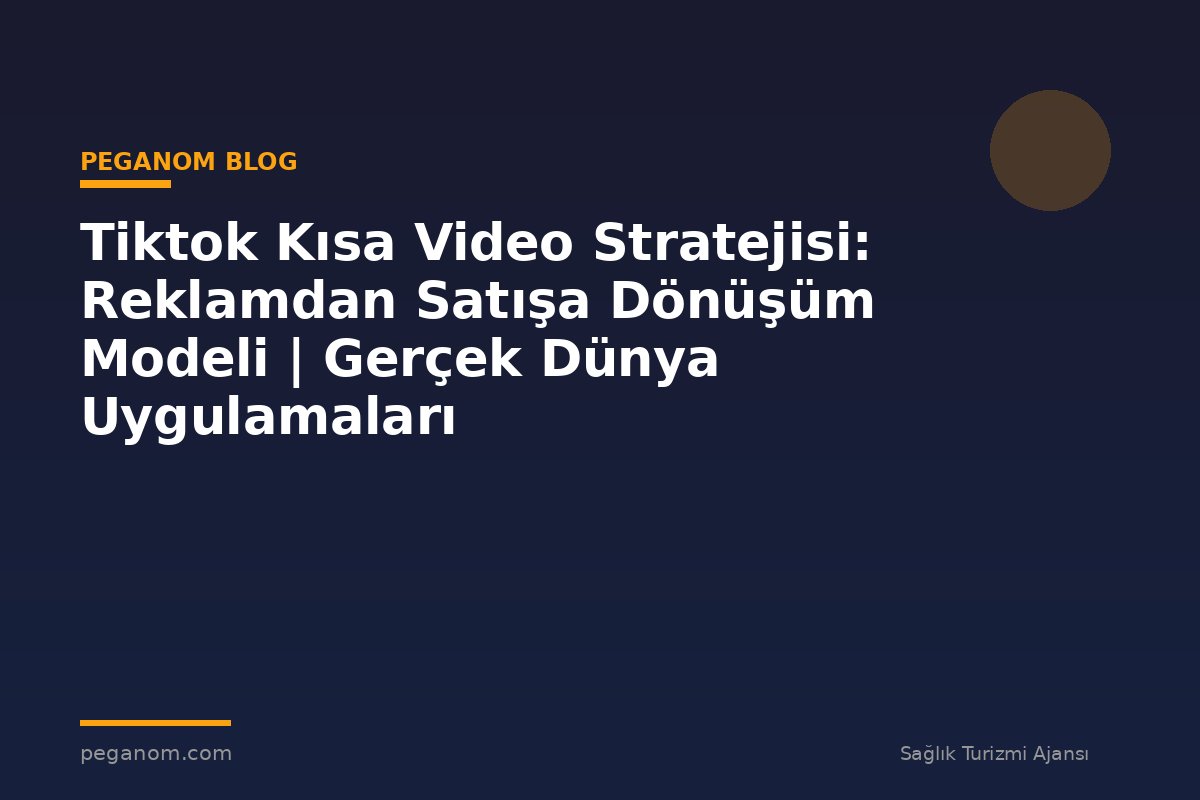 Tiktok Kısa Video Stratejisi: Reklamdan Satışa Dönüşüm Modeli | Gerçek Dünya Uygulamaları