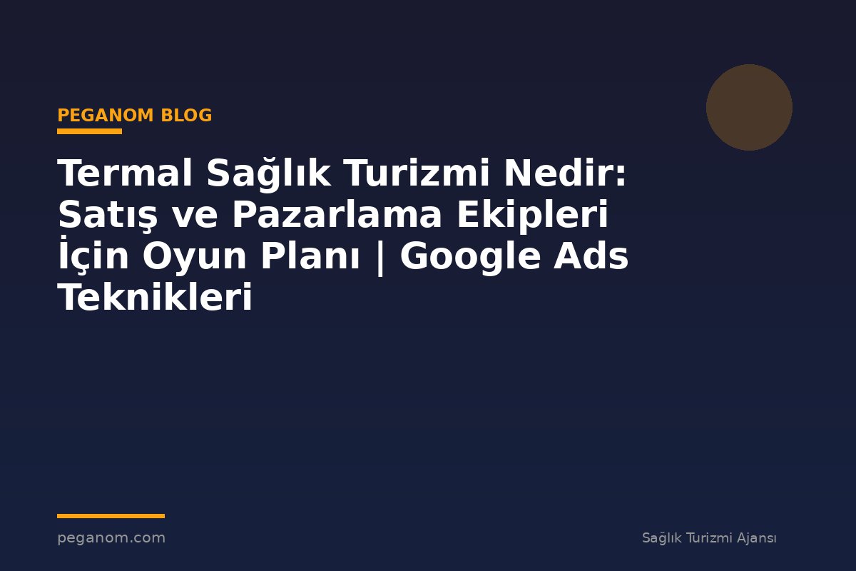 Termal Sağlık Turizmi Nedir: Satış ve Pazarlama Ekipleri İçin Oyun Planı | Google Ads Teknikleri