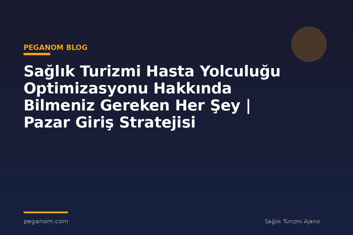 Sağlık Turizmi Hasta Yolculuğu Optimizasyonu Hakkında Bilmeniz Gereken Her Şey | Pazar Giriş Stratejisi