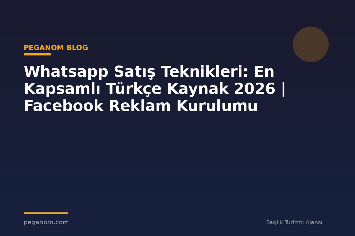 Whatsapp Satış Teknikleri: En Kapsamlı Türkçe Kaynak 2026 | Facebook Reklam Kurulumu