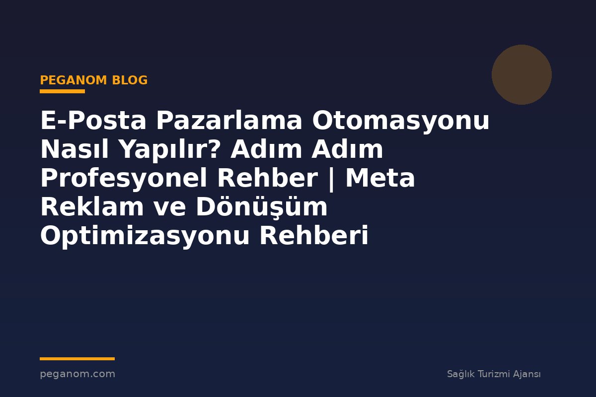 E-Posta Pazarlama Otomasyonu Nasıl Yapılır? Adım Adım Profesyonel Rehber | Meta Reklam ve Dönüşüm Optimizasyonu Rehberi