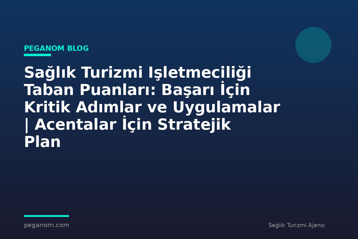 Sağlık Turizmi Işletmeciliği Taban Puanları: Başarı İçin Kritik Adımlar ve Uygulamalar | Acentalar İçin Stratejik Plan