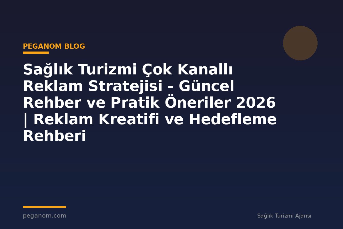 Sağlık Turizmi Çok Kanallı Reklam Stratejisi - Güncel Rehber ve Pratik Öneriler 2026 | Reklam Kreatifi ve Hedefleme Rehberi