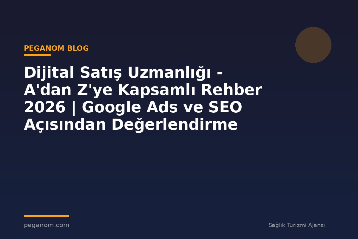 Dijital Satış Uzmanlığı - A'dan Z'ye Kapsamlı Rehber 2026 | Google Ads ve SEO Açısından Değerlendirme