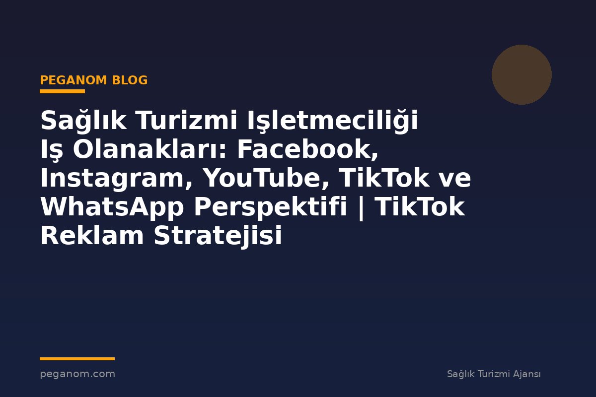 Sağlık Turizmi Işletmeciliği Iş Olanakları: Facebook, Instagram, YouTube, TikTok ve WhatsApp Perspektifi | TikTok Reklam Stratejisi