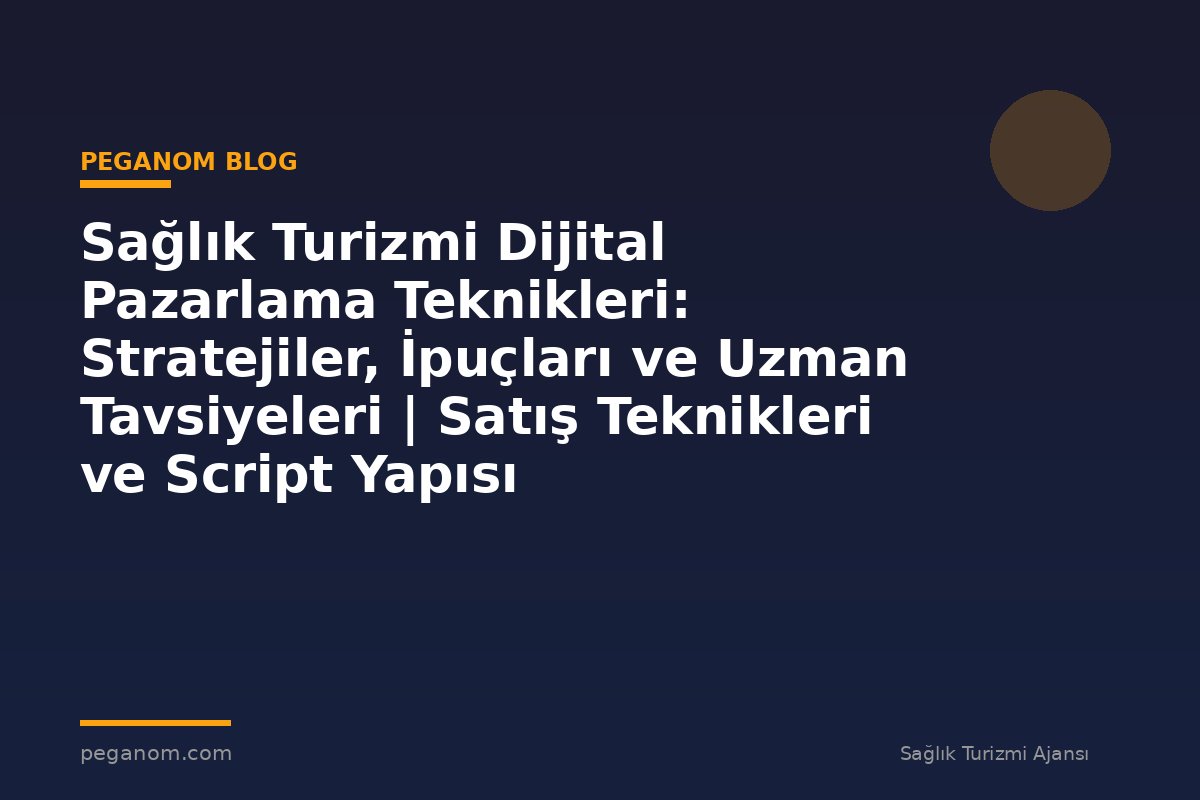 Sağlık Turizmi Dijital Pazarlama Teknikleri: Stratejiler, İpuçları ve Uzman Tavsiyeleri | Satış Teknikleri ve Script Yapısı