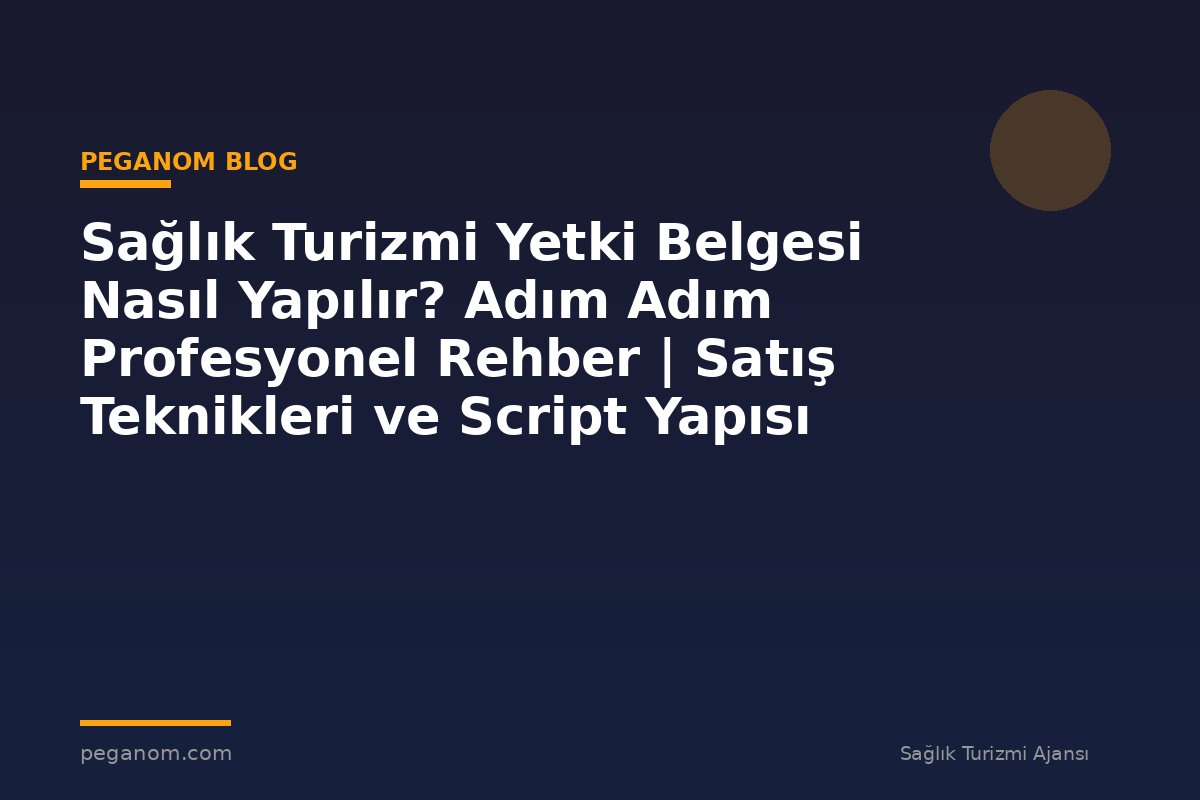 Sağlık Turizmi Yetki Belgesi Nasıl Yapılır? Adım Adım Profesyonel Rehber | Satış Teknikleri ve Script Yapısı