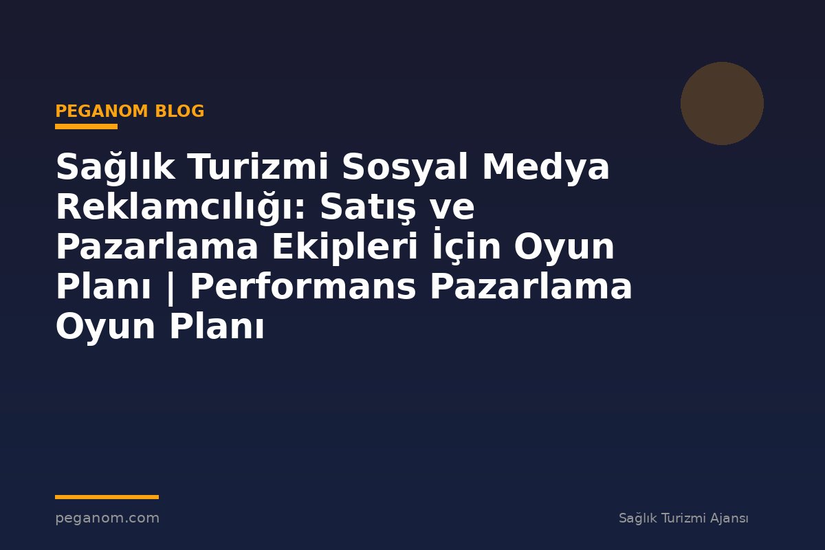 Sağlık Turizmi Sosyal Medya Reklamcılığı: Satış ve Pazarlama Ekipleri İçin Oyun Planı | Performans Pazarlama Oyun Planı
