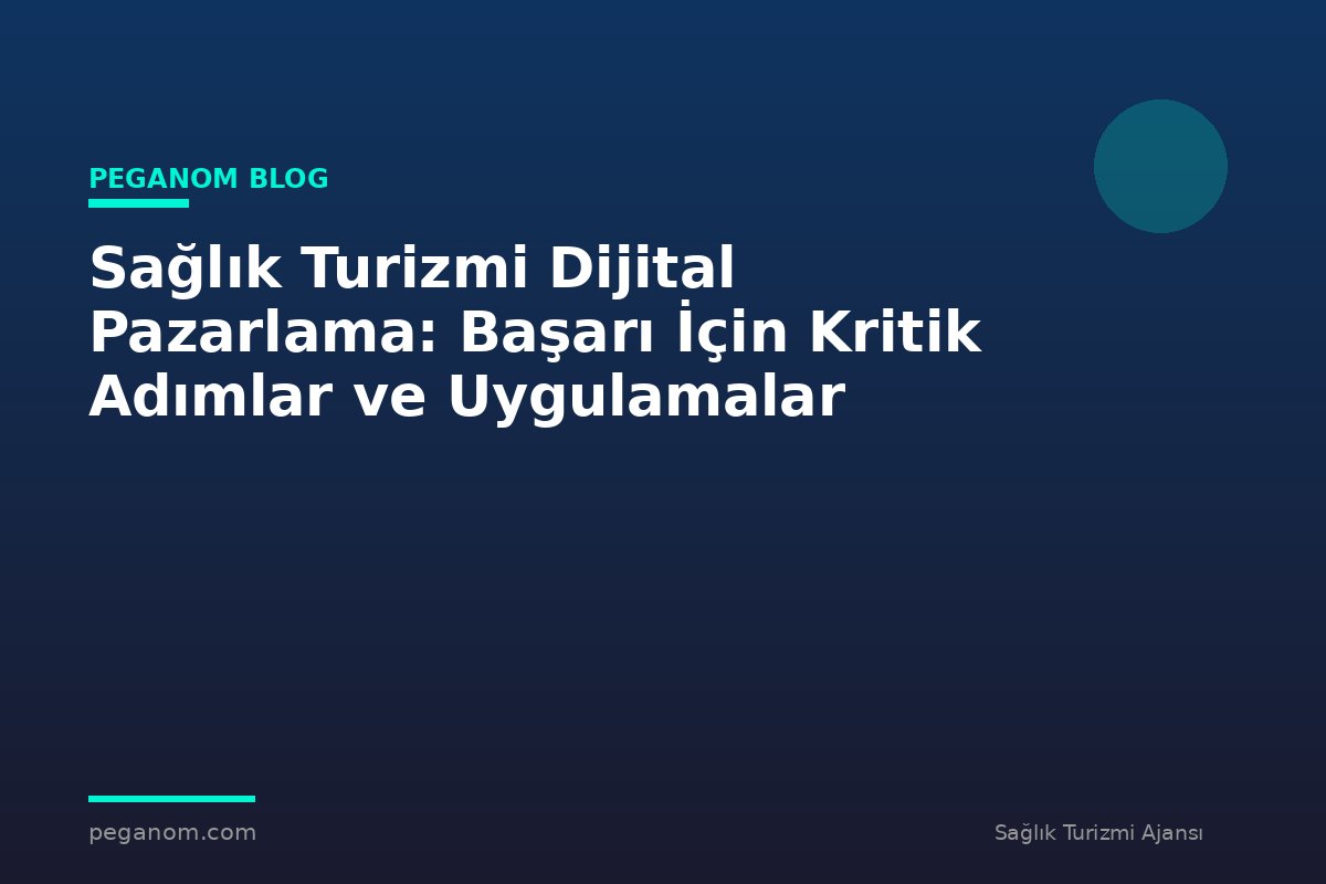 Sağlık Turizmi Dijital Pazarlama: Başarı İçin Kritik Adımlar ve Uygulamalar