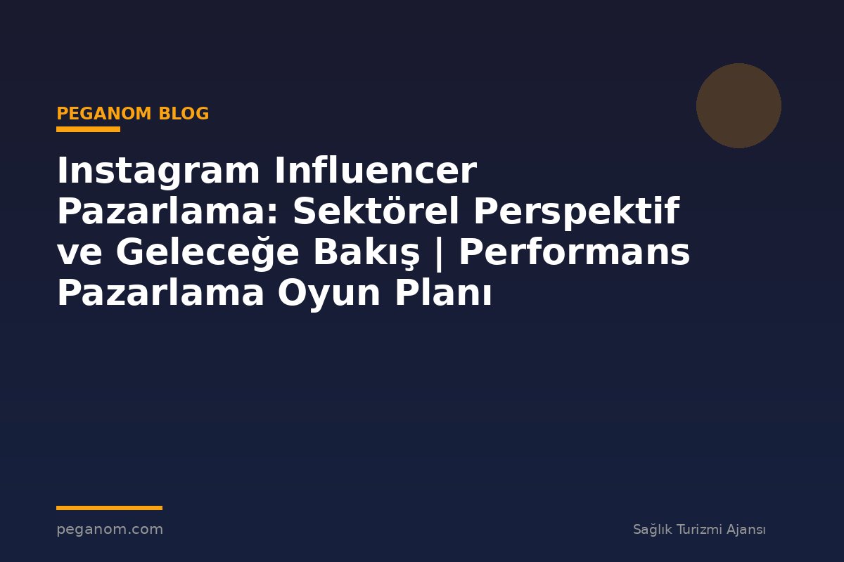 Instagram Influencer Pazarlama: Sektörel Perspektif ve Geleceğe Bakış | Performans Pazarlama Oyun Planı