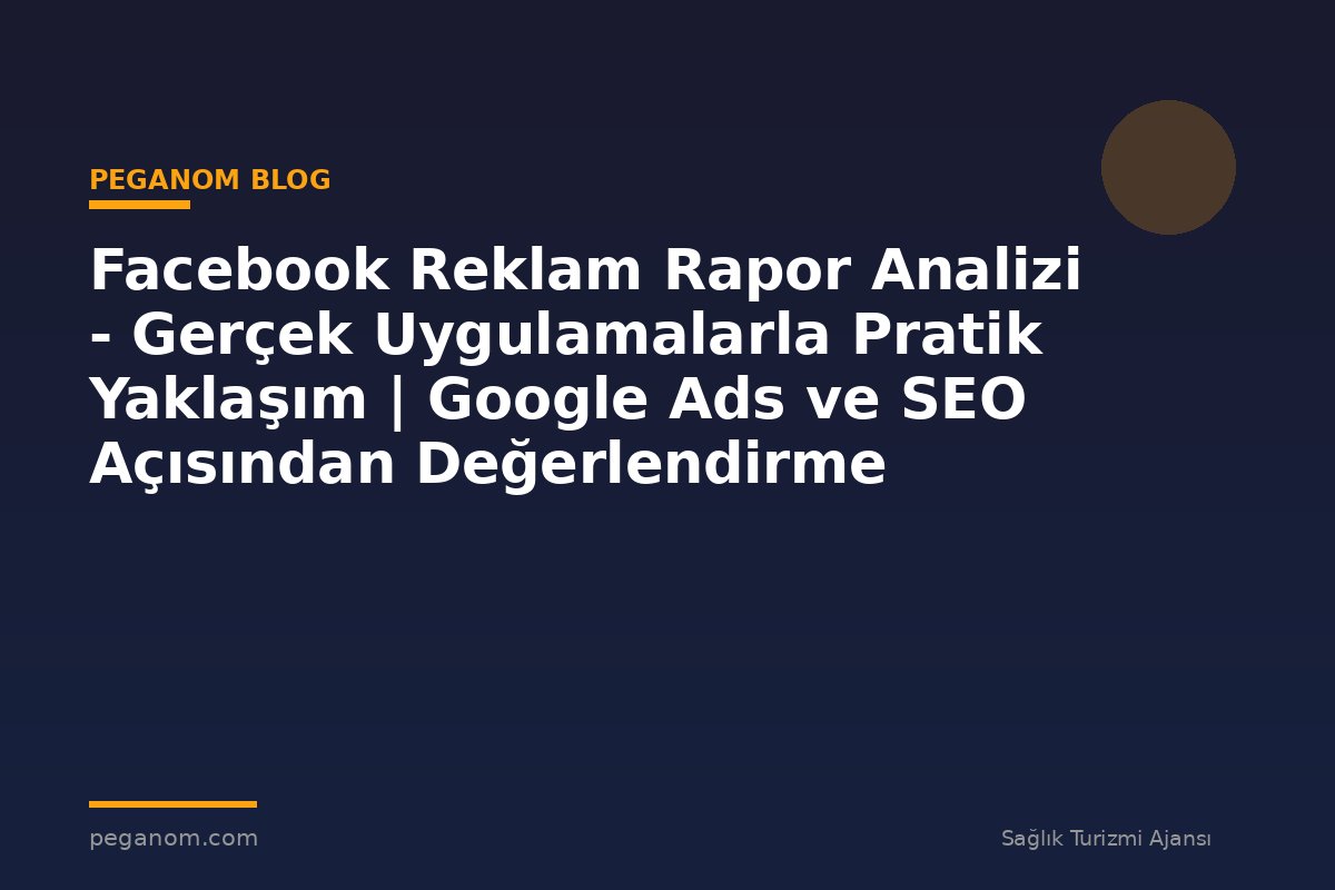 Facebook Reklam Rapor Analizi - Gerçek Uygulamalarla Pratik Yaklaşım | Google Ads ve SEO Açısından Değerlendirme