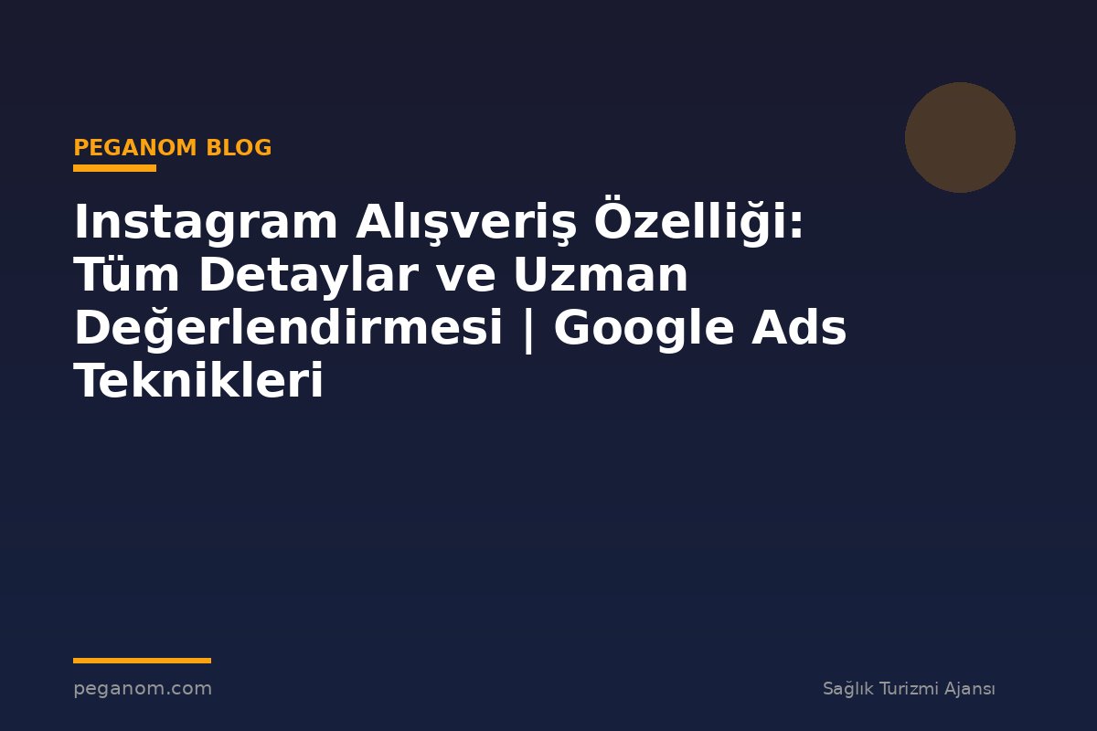 Instagram Alışveriş Özelliği: Tüm Detaylar ve Uzman Değerlendirmesi | Google Ads Teknikleri