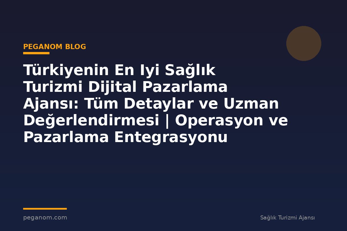 Türkiyenin En Iyi Sağlık Turizmi Dijital Pazarlama Ajansı: Tüm Detaylar ve Uzman Değerlendirmesi | Operasyon ve Pazarlama Entegrasyonu