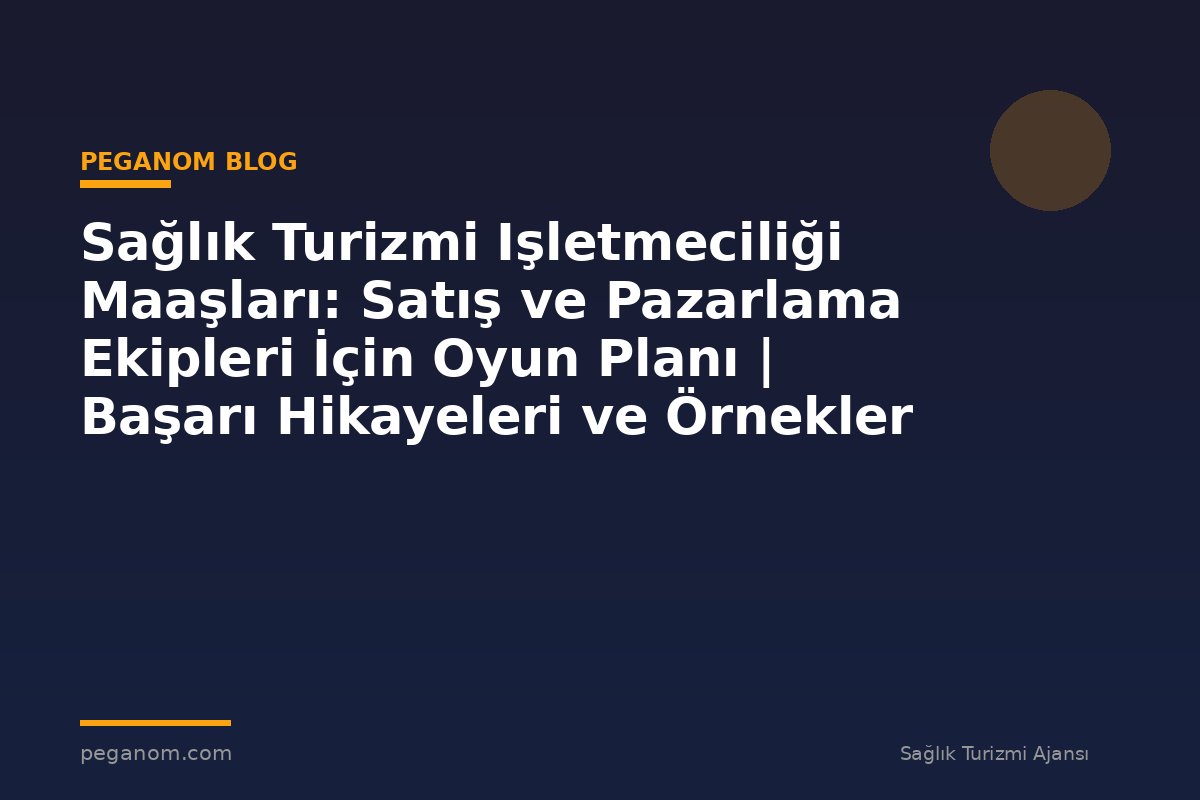 Sağlık Turizmi Işletmeciliği Maaşları: Satış ve Pazarlama Ekipleri İçin Oyun Planı | Başarı Hikayeleri ve Örnekler