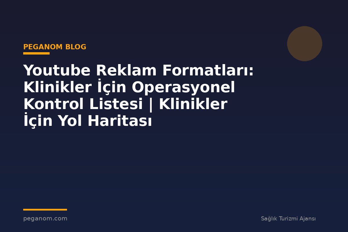 Youtube Reklam Formatları: Klinikler İçin Operasyonel Kontrol Listesi | Klinikler İçin Yol Haritası