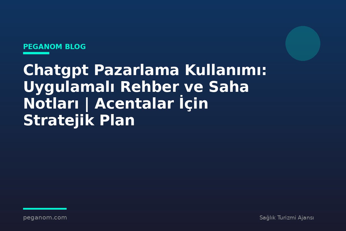 Chatgpt Pazarlama Kullanımı: Uygulamalı Rehber ve Saha Notları | Acentalar İçin Stratejik Plan