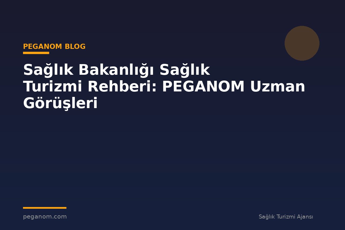 Sağlık Bakanlığı Sağlık Turizmi Rehberi: PEGANOM Uzman Görüşleri