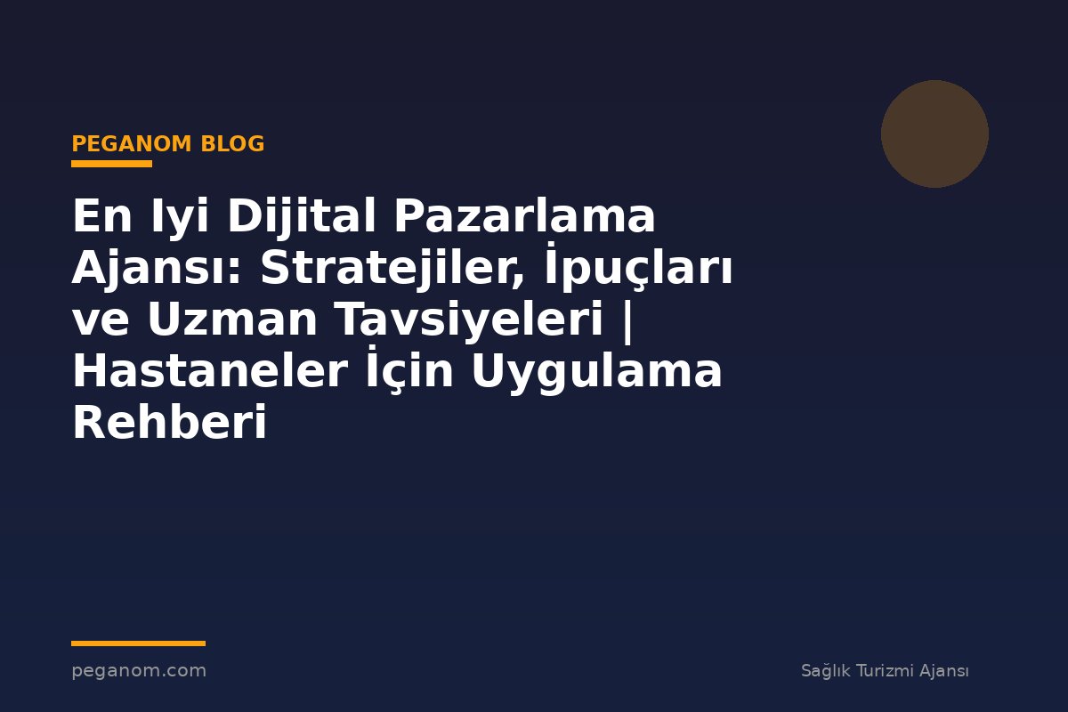 En Iyi Dijital Pazarlama Ajansı: Stratejiler, İpuçları ve Uzman Tavsiyeleri | Hastaneler İçin Uygulama Rehberi