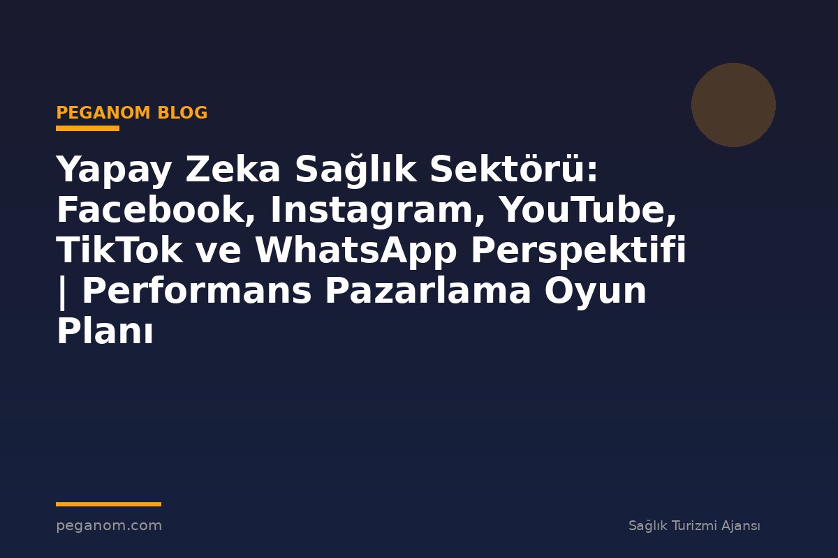 Yapay Zeka Sağlık Sektörü: Facebook, Instagram, YouTube, TikTok ve WhatsApp Perspektifi | Performans Pazarlama Oyun Planı