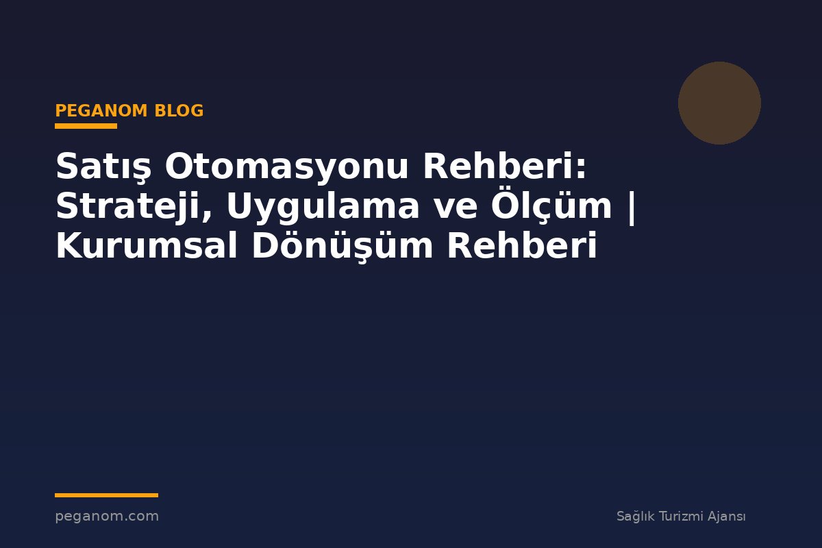 Satış Otomasyonu Rehberi: Strateji, Uygulama ve Ölçüm | Kurumsal Dönüşüm Rehberi