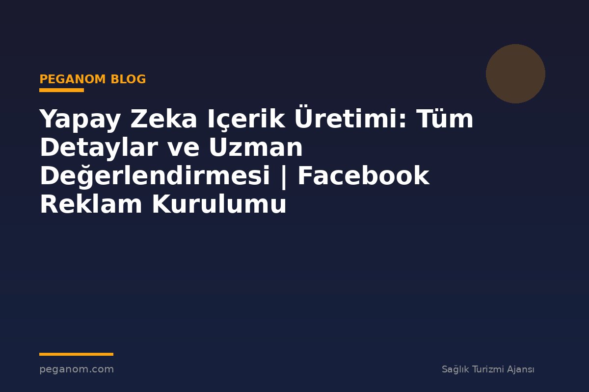 Yapay Zeka Içerik Üretimi: Tüm Detaylar ve Uzman Değerlendirmesi | Facebook Reklam Kurulumu