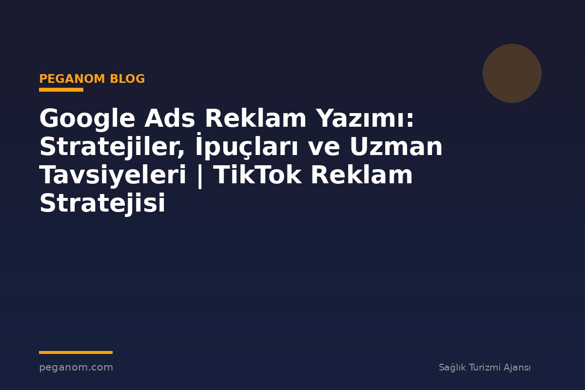 Google Ads Reklam Yazımı: Stratejiler, İpuçları ve Uzman Tavsiyeleri | TikTok Reklam Stratejisi