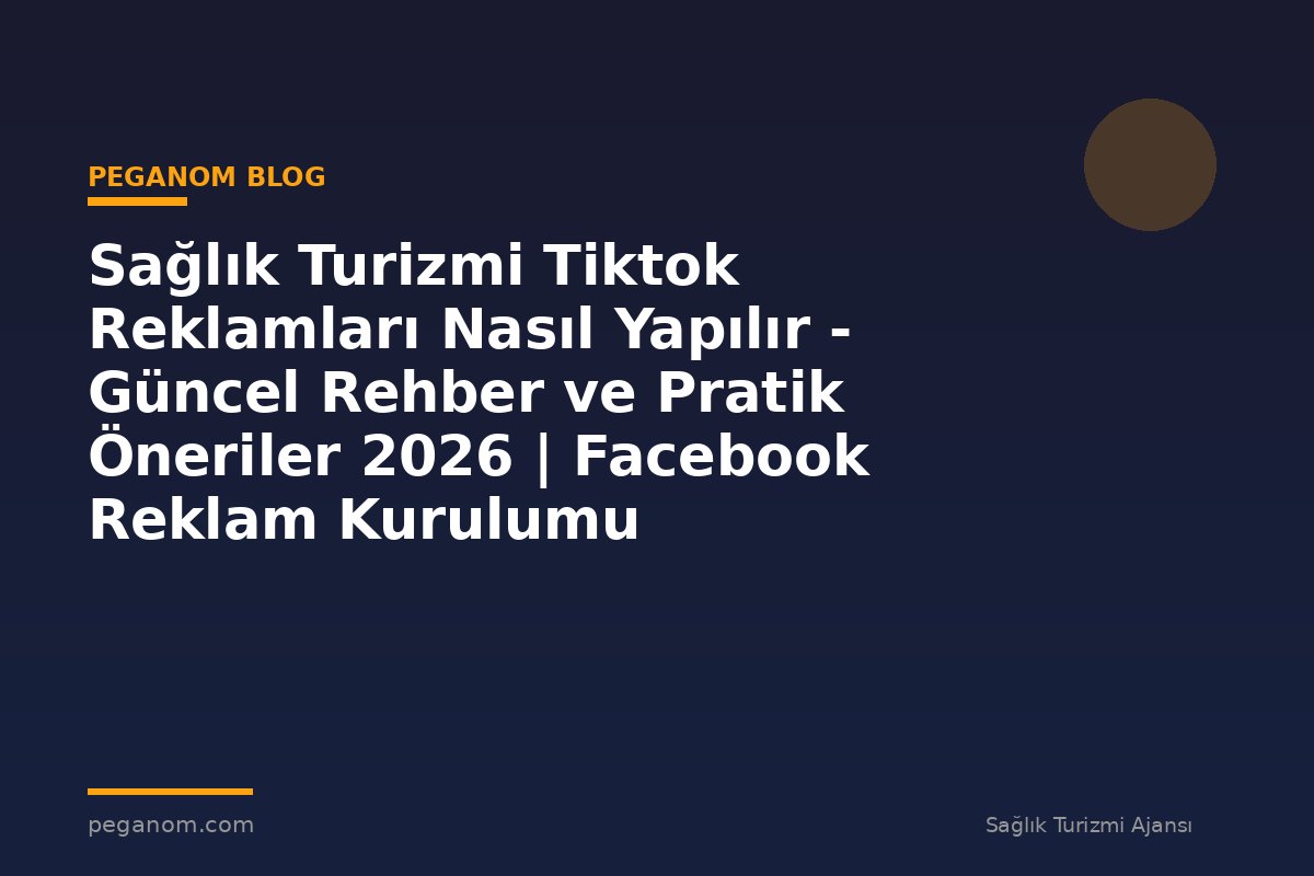Sağlık Turizmi Tiktok Reklamları Nasıl Yapılır - Güncel Rehber ve Pratik Öneriler 2026 | Facebook Reklam Kurulumu