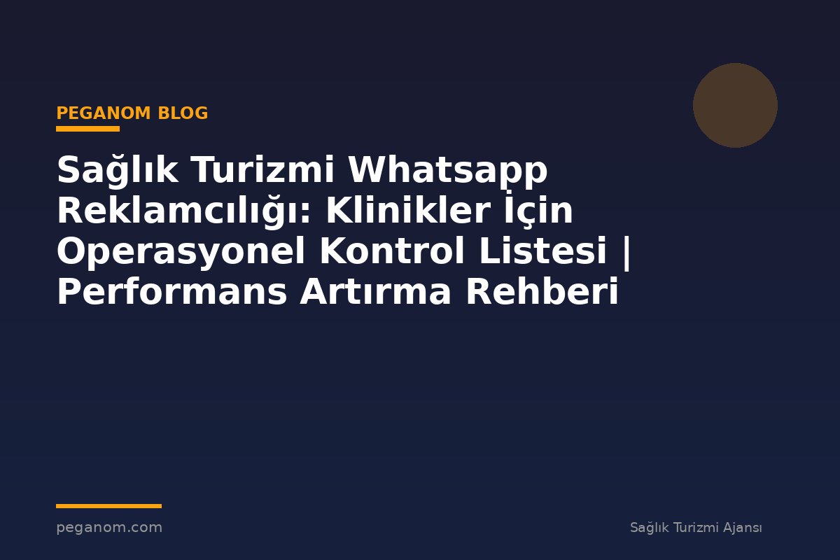 Sağlık Turizmi Whatsapp Reklamcılığı: Klinikler İçin Operasyonel Kontrol Listesi | Performans Artırma Rehberi