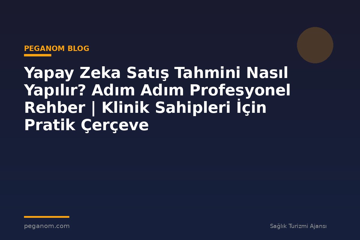 Yapay Zeka Satış Tahmini Nasıl Yapılır? Adım Adım Profesyonel Rehber | Klinik Sahipleri İçin Pratik Çerçeve