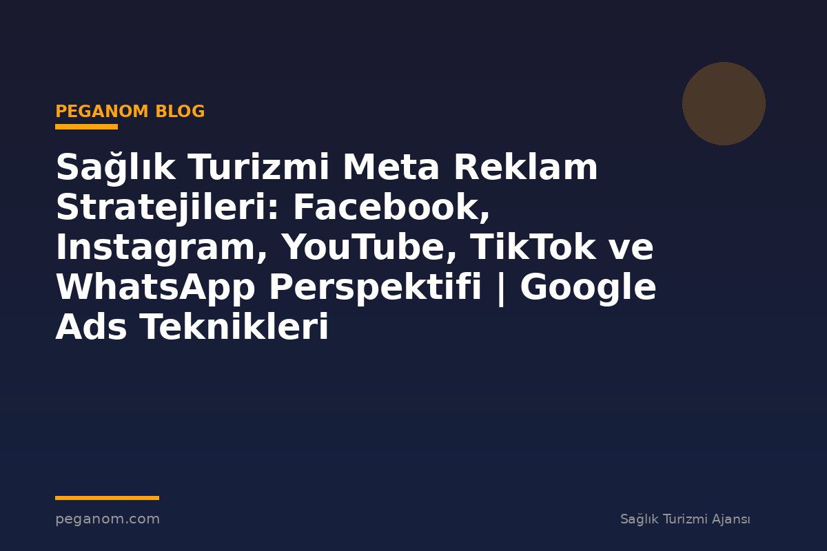 Sağlık Turizmi Meta Reklam Stratejileri: Facebook, Instagram, YouTube, TikTok ve WhatsApp Perspektifi | Google Ads Teknikleri