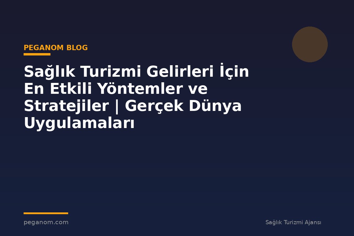 Sağlık Turizmi Gelirleri İçin En Etkili Yöntemler ve Stratejiler | Gerçek Dünya Uygulamaları