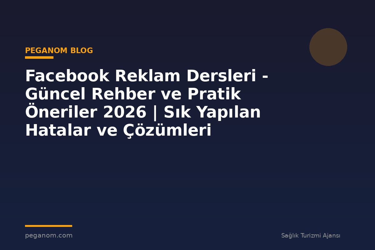 Facebook Reklam Dersleri - Güncel Rehber ve Pratik Öneriler 2026 | Sık Yapılan Hatalar ve Çözümleri