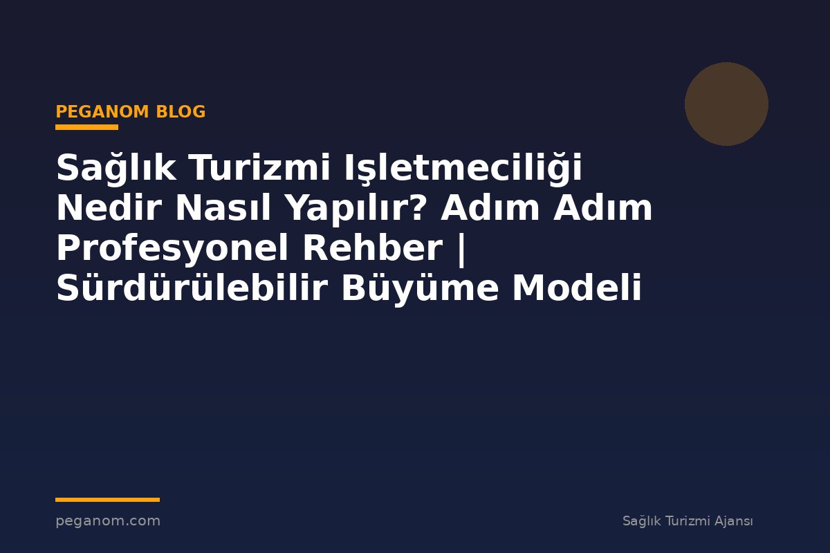 Sağlık Turizmi Işletmeciliği Nedir Nasıl Yapılır? Adım Adım Profesyonel Rehber | Sürdürülebilir Büyüme Modeli