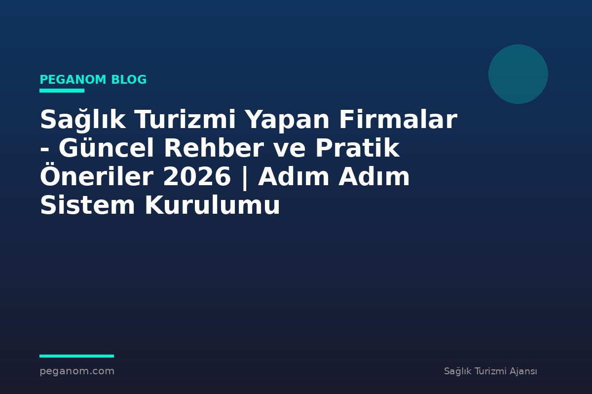 Sağlık Turizmi Yapan Firmalar - Güncel Rehber ve Pratik Öneriler 2026 | Adım Adım Sistem Kurulumu