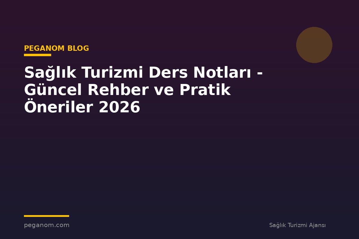 Sağlık Turizmi Ders Notları - Güncel Rehber ve Pratik Öneriler 2026