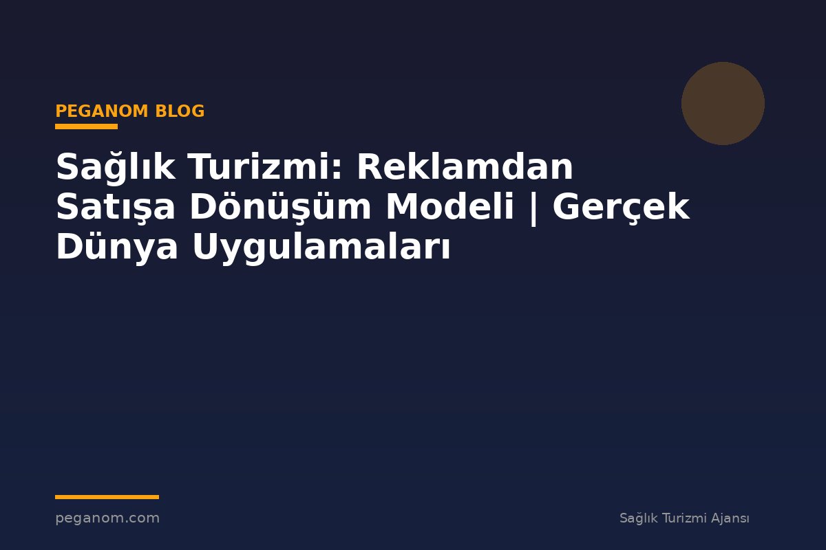 Sağlık Turizmi: Reklamdan Satışa Dönüşüm Modeli | Gerçek Dünya Uygulamaları