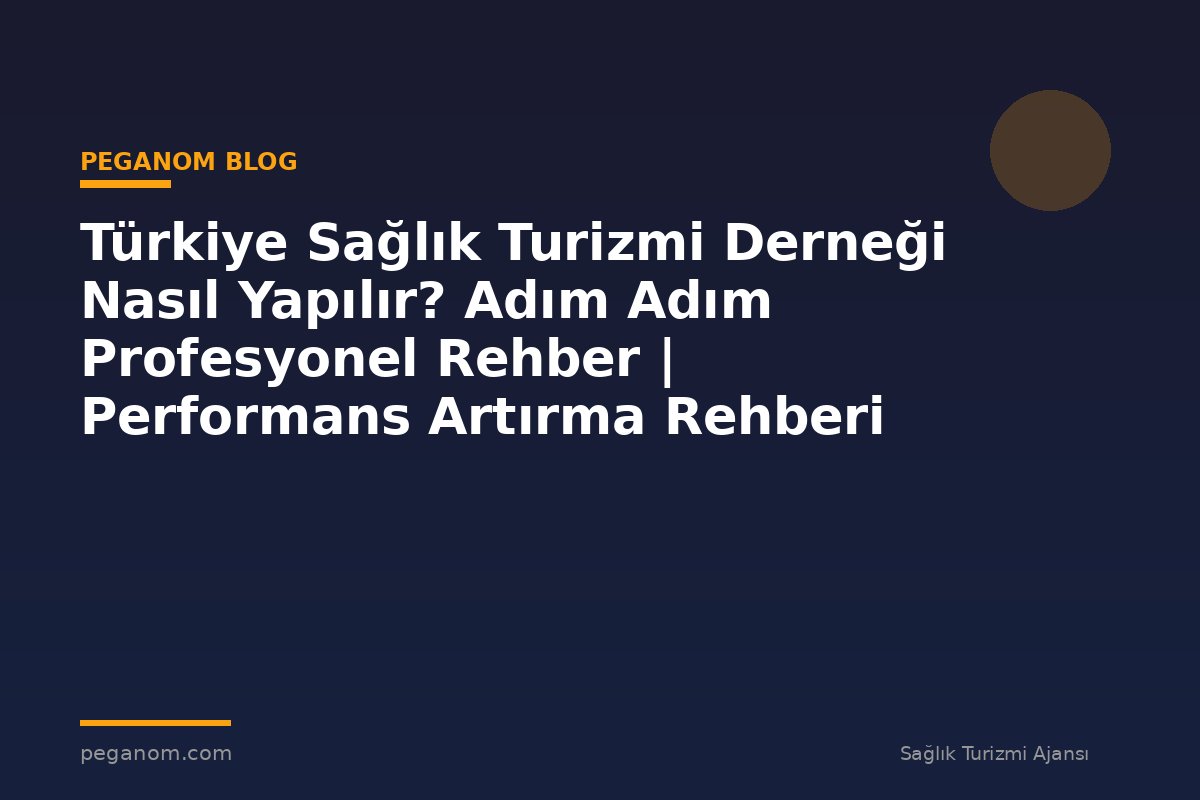 Türkiye Sağlık Turizmi Derneği Nasıl Yapılır? Adım Adım Profesyonel Rehber | Performans Artırma Rehberi
