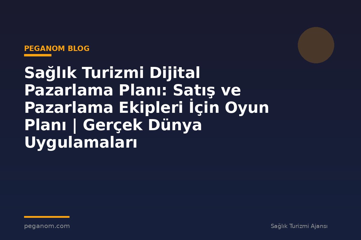 Sağlık Turizmi Dijital Pazarlama Planı: Satış ve Pazarlama Ekipleri İçin Oyun Planı | Gerçek Dünya Uygulamaları