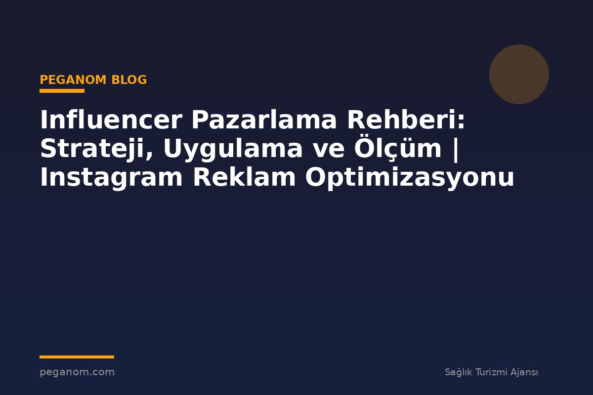 Influencer Pazarlama Rehberi: Strateji, Uygulama ve Ölçüm | Instagram Reklam Optimizasyonu